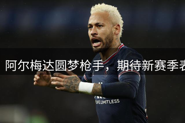 阿尔梅达圆梦枪手，期待新赛季表现