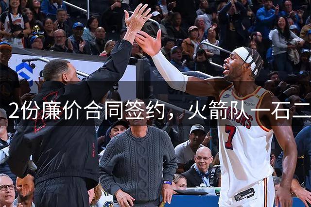 2份廉价合同签约，火箭队一石二鸟！6大高塔就位，乌度卡豪组内线禁飞区